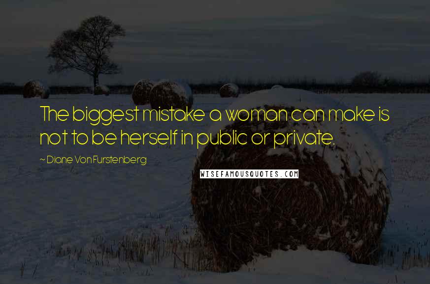 Diane Von Furstenberg Quotes: The biggest mistake a woman can make is not to be herself in public or private.