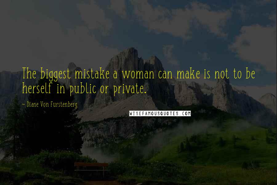 Diane Von Furstenberg Quotes: The biggest mistake a woman can make is not to be herself in public or private.