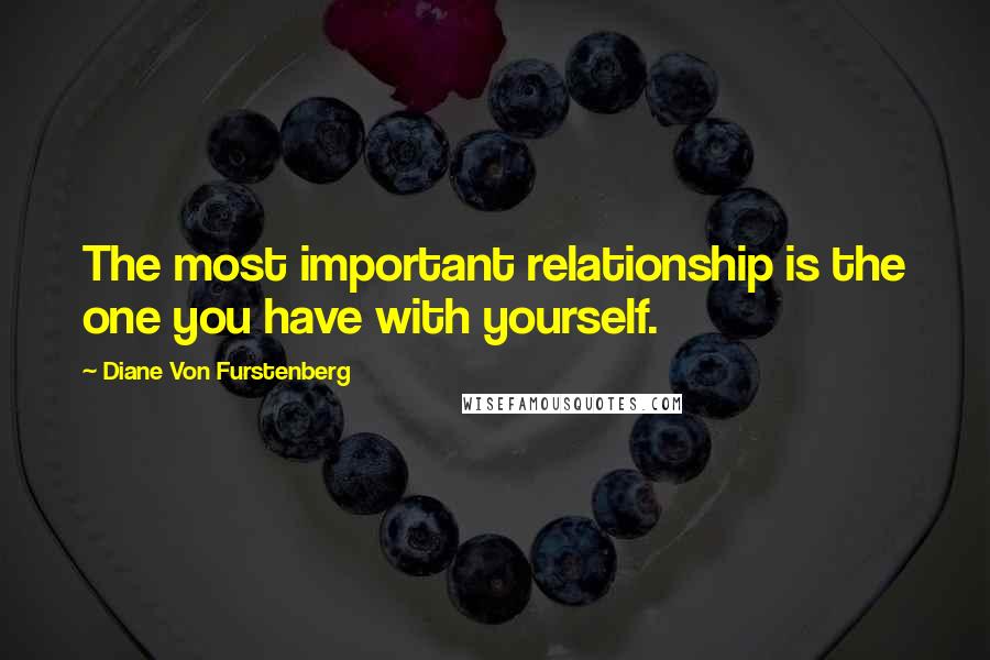 Diane Von Furstenberg Quotes: The most important relationship is the one you have with yourself.