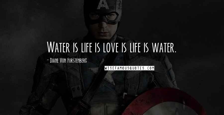 Diane Von Furstenberg Quotes: Water is life is love is life is water.