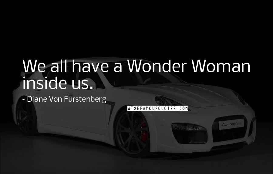 Diane Von Furstenberg Quotes: We all have a Wonder Woman inside us.