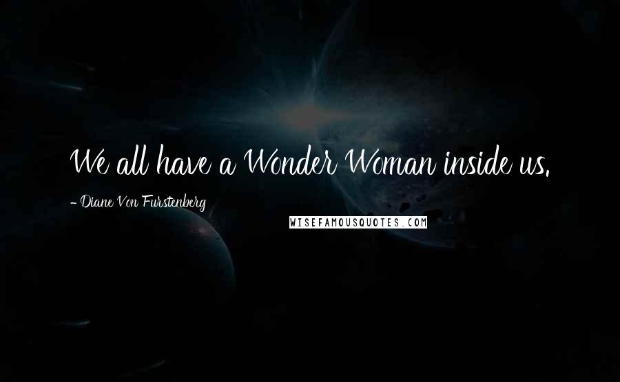 Diane Von Furstenberg Quotes: We all have a Wonder Woman inside us.