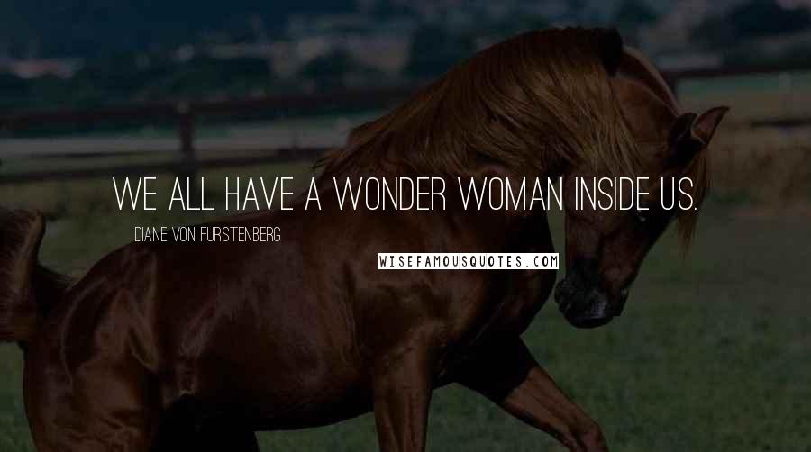 Diane Von Furstenberg Quotes: We all have a Wonder Woman inside us.