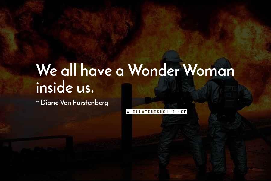 Diane Von Furstenberg Quotes: We all have a Wonder Woman inside us.