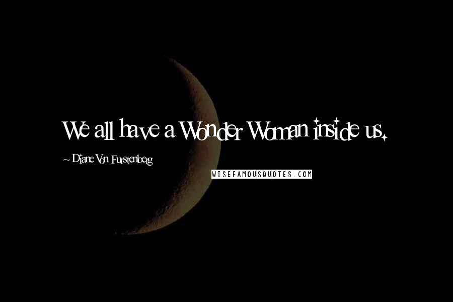 Diane Von Furstenberg Quotes: We all have a Wonder Woman inside us.