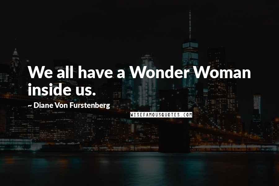 Diane Von Furstenberg Quotes: We all have a Wonder Woman inside us.