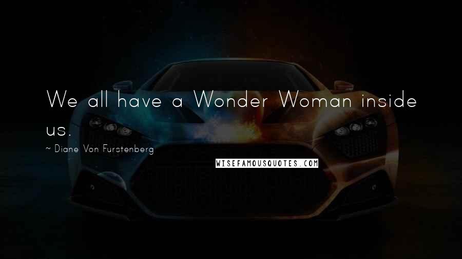 Diane Von Furstenberg Quotes: We all have a Wonder Woman inside us.