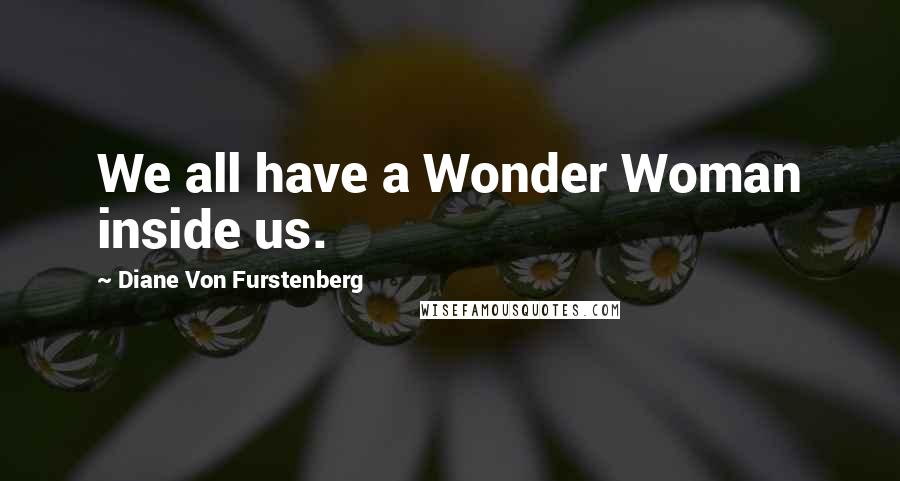 Diane Von Furstenberg Quotes: We all have a Wonder Woman inside us.