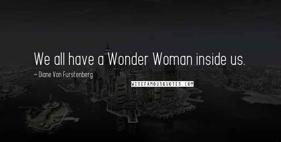 Diane Von Furstenberg Quotes: We all have a Wonder Woman inside us.
