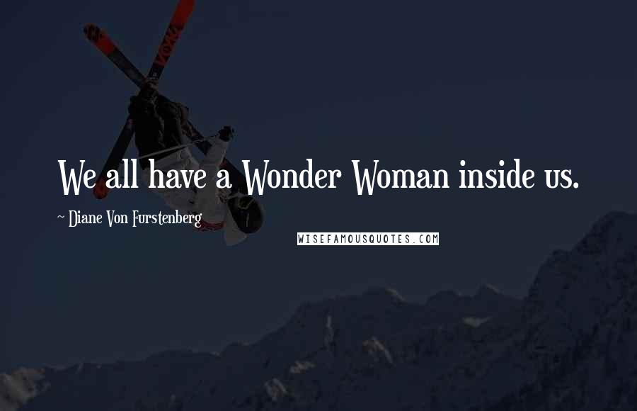 Diane Von Furstenberg Quotes: We all have a Wonder Woman inside us.