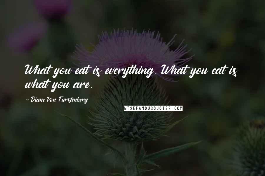 Diane Von Furstenberg Quotes: What you eat is everything. What you eat is what you are.