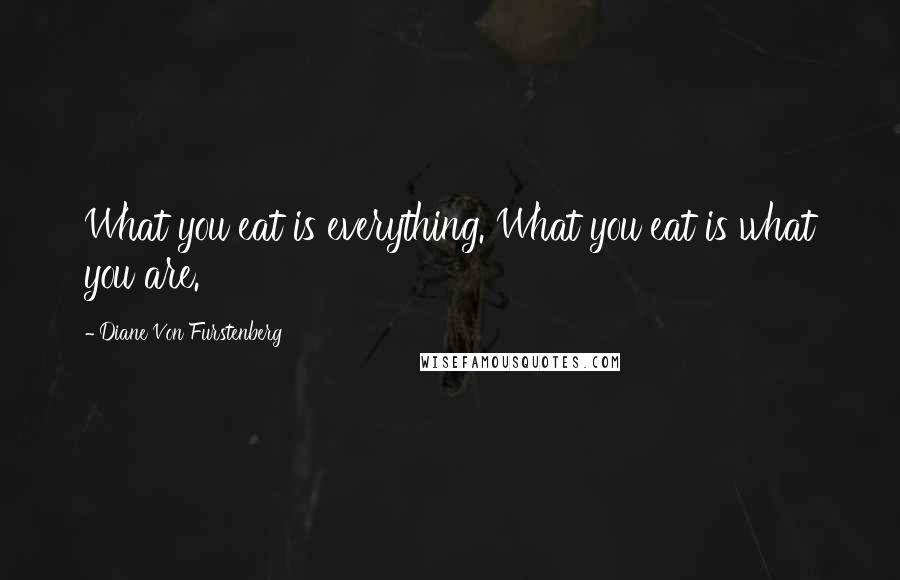 Diane Von Furstenberg Quotes: What you eat is everything. What you eat is what you are.