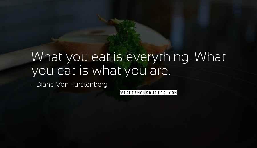 Diane Von Furstenberg Quotes: What you eat is everything. What you eat is what you are.