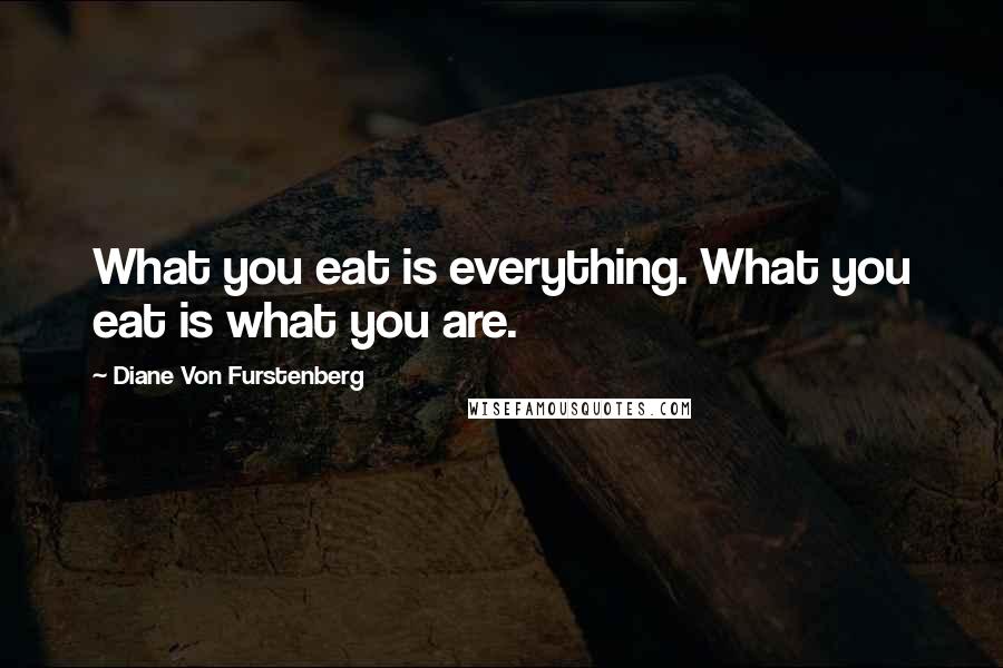 Diane Von Furstenberg Quotes: What you eat is everything. What you eat is what you are.