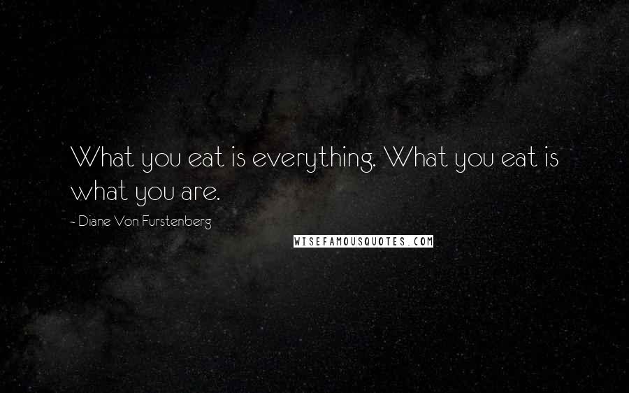 Diane Von Furstenberg Quotes: What you eat is everything. What you eat is what you are.