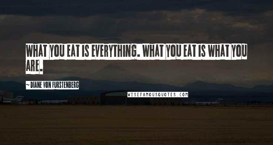 Diane Von Furstenberg Quotes: What you eat is everything. What you eat is what you are.