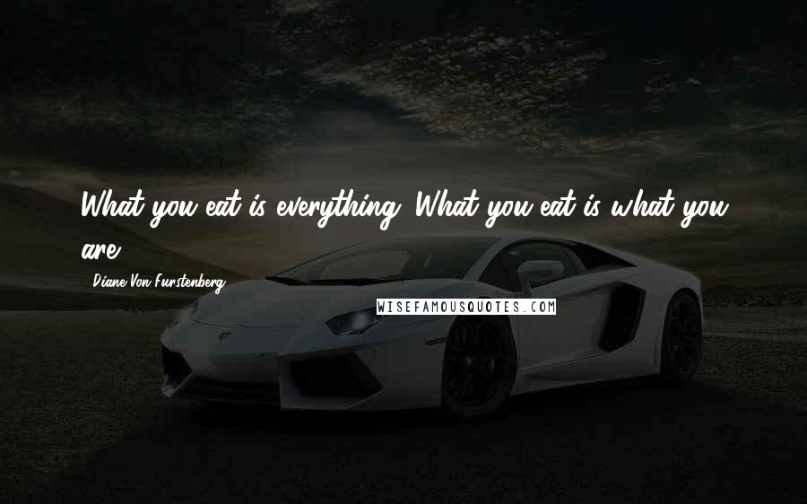 Diane Von Furstenberg Quotes: What you eat is everything. What you eat is what you are.