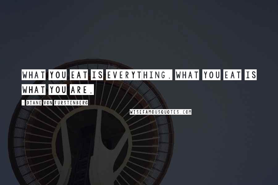 Diane Von Furstenberg Quotes: What you eat is everything. What you eat is what you are.