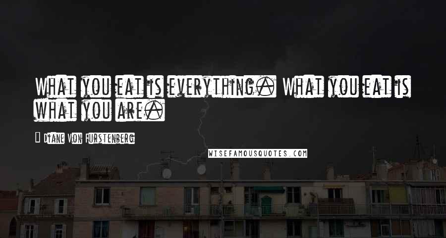 Diane Von Furstenberg Quotes: What you eat is everything. What you eat is what you are.