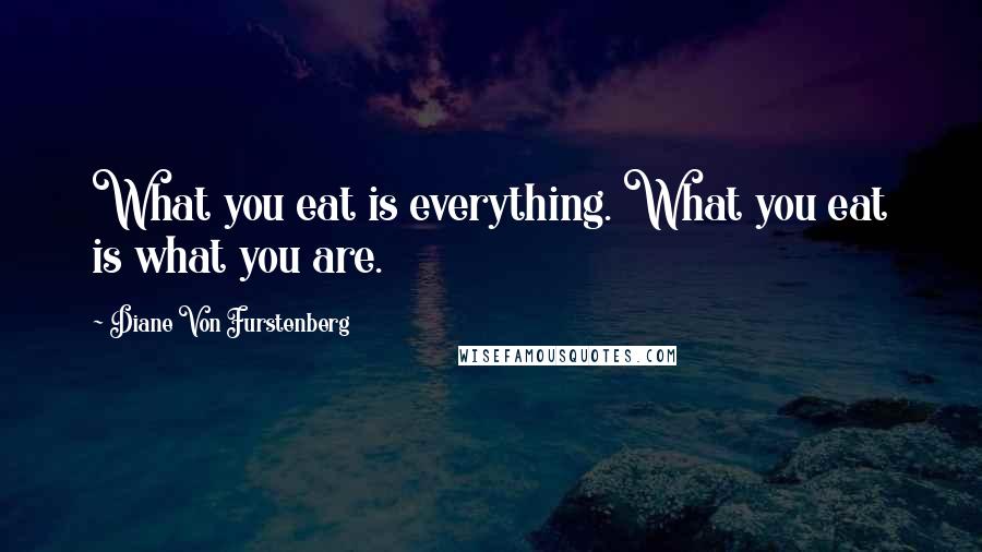 Diane Von Furstenberg Quotes: What you eat is everything. What you eat is what you are.