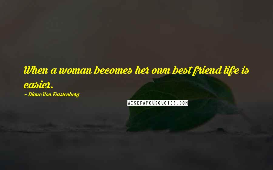 Diane Von Furstenberg Quotes: When a woman becomes her own best friend life is easier.