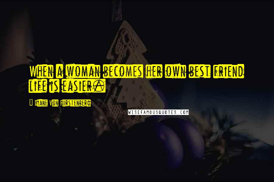 Diane Von Furstenberg Quotes: When a woman becomes her own best friend life is easier.