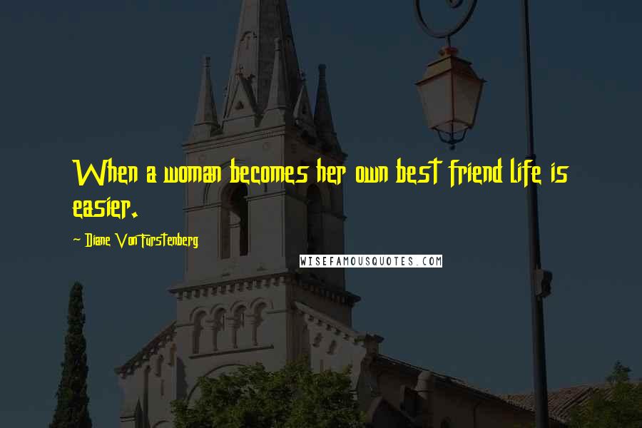 Diane Von Furstenberg Quotes: When a woman becomes her own best friend life is easier.