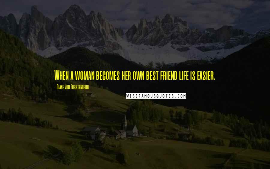 Diane Von Furstenberg Quotes: When a woman becomes her own best friend life is easier.