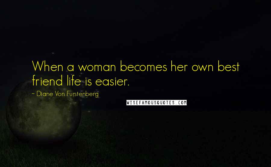 Diane Von Furstenberg Quotes: When a woman becomes her own best friend life is easier.