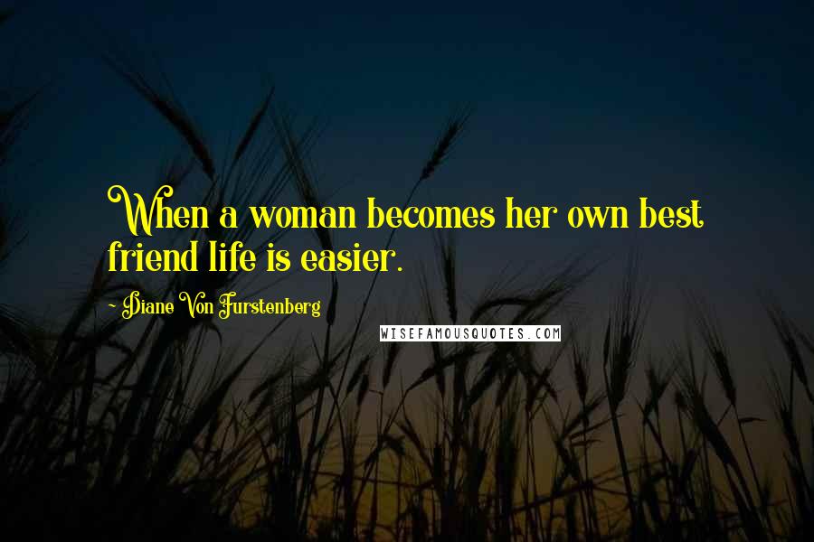 Diane Von Furstenberg Quotes: When a woman becomes her own best friend life is easier.
