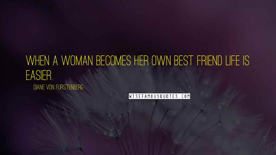 Diane Von Furstenberg Quotes: When a woman becomes her own best friend life is easier.