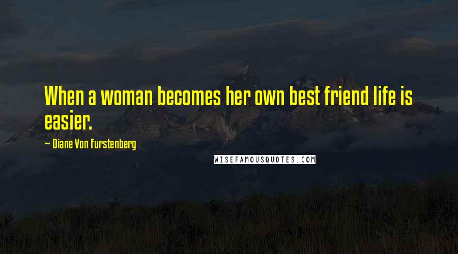 Diane Von Furstenberg Quotes: When a woman becomes her own best friend life is easier.