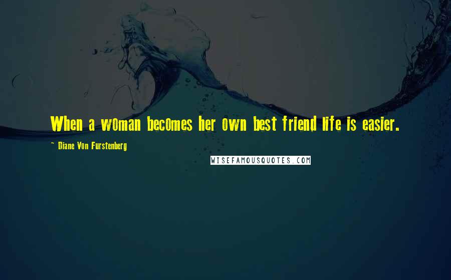 Diane Von Furstenberg Quotes: When a woman becomes her own best friend life is easier.