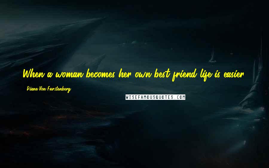 Diane Von Furstenberg Quotes: When a woman becomes her own best friend life is easier.