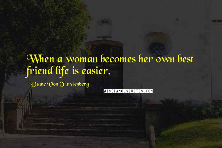 Diane Von Furstenberg Quotes: When a woman becomes her own best friend life is easier.