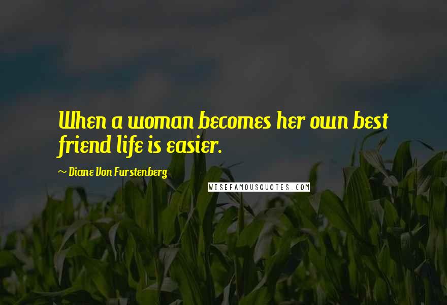 Diane Von Furstenberg Quotes: When a woman becomes her own best friend life is easier.