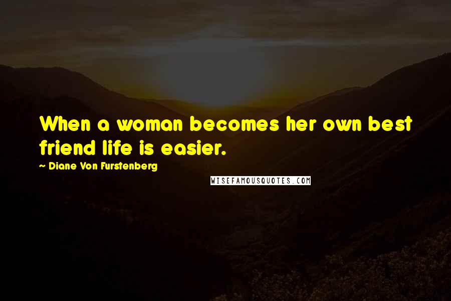 Diane Von Furstenberg Quotes: When a woman becomes her own best friend life is easier.