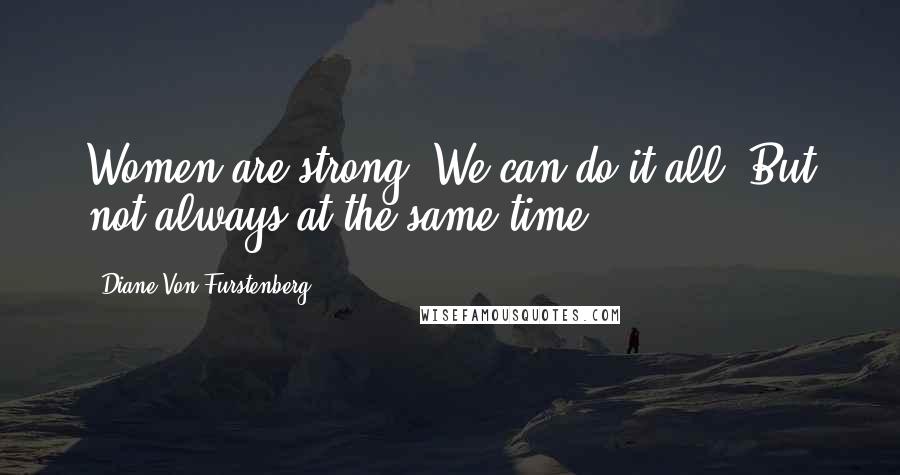 Diane Von Furstenberg Quotes: Women are strong. We can do it all. But not always at the same time.