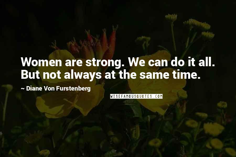 Diane Von Furstenberg Quotes: Women are strong. We can do it all. But not always at the same time.