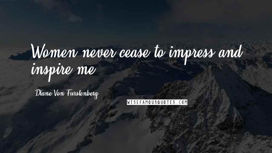 Diane Von Furstenberg Quotes: Women never cease to impress and inspire me.