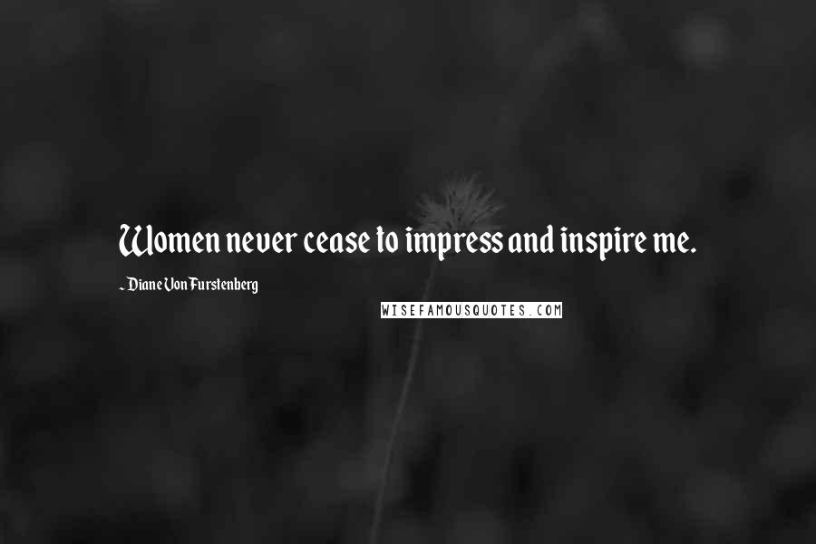 Diane Von Furstenberg Quotes: Women never cease to impress and inspire me.