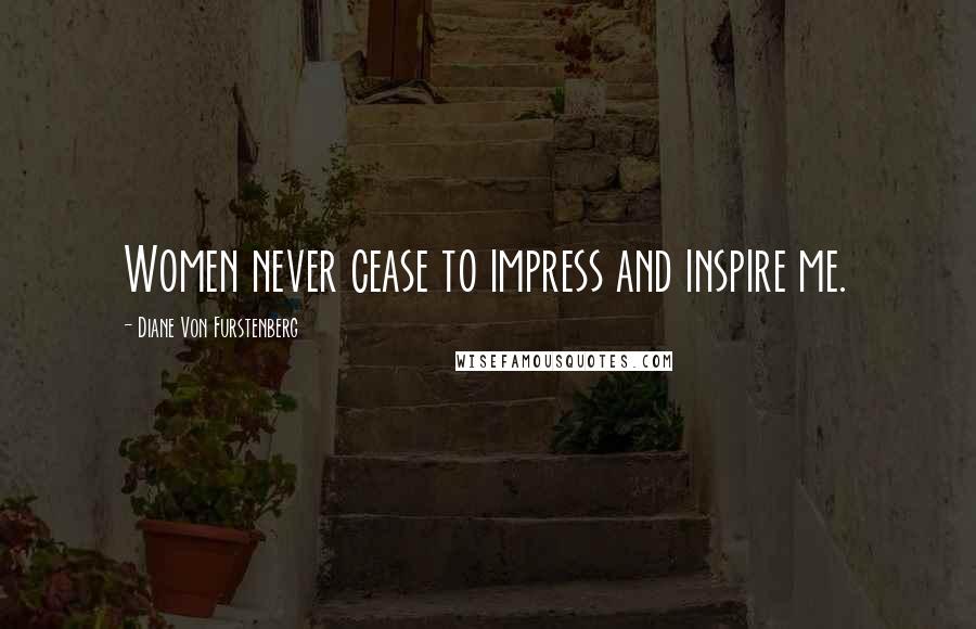 Diane Von Furstenberg Quotes: Women never cease to impress and inspire me.