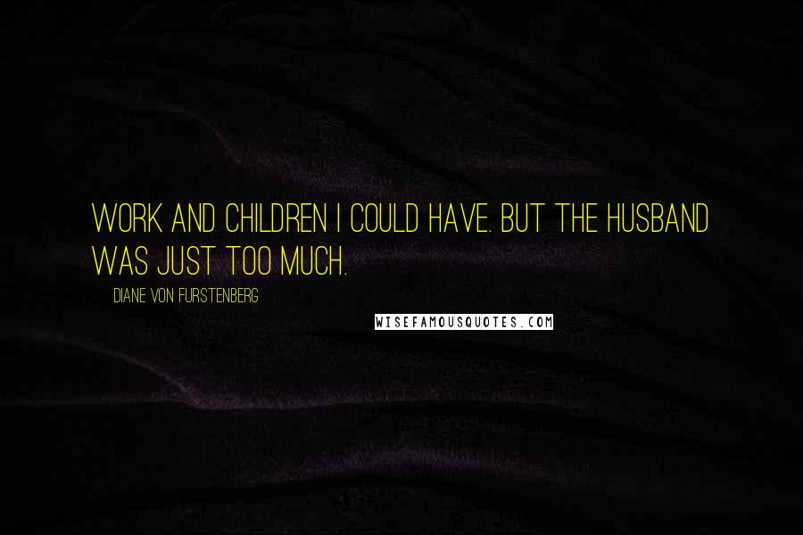 Diane Von Furstenberg Quotes: Work and children I could have. But the husband was just too much.