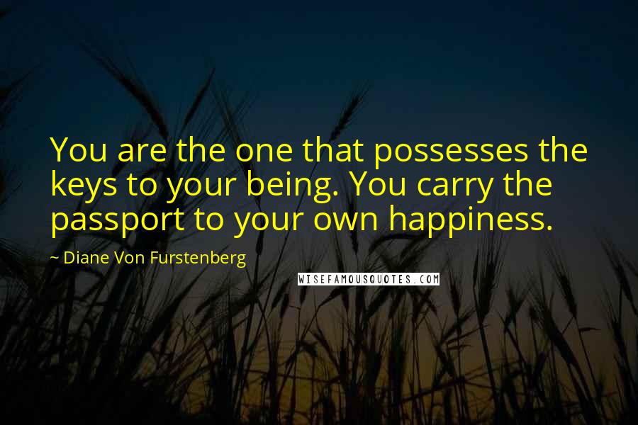 Diane Von Furstenberg Quotes: You are the one that possesses the keys to your being. You carry the passport to your own happiness.