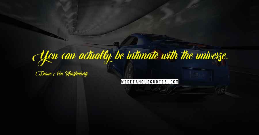 Diane Von Furstenberg Quotes: You can actually be intimate with the universe.