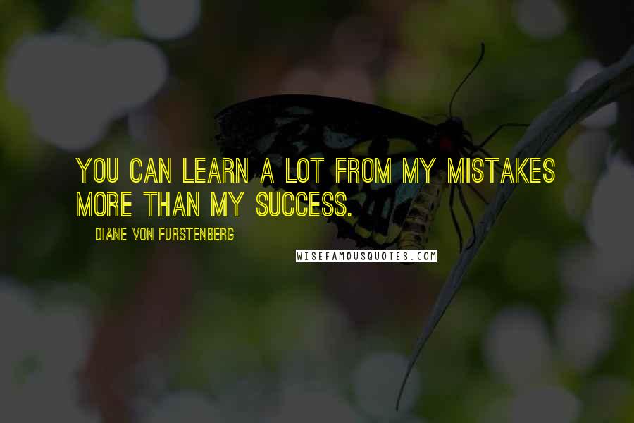 Diane Von Furstenberg Quotes: You can learn a lot from my mistakes more than my success.