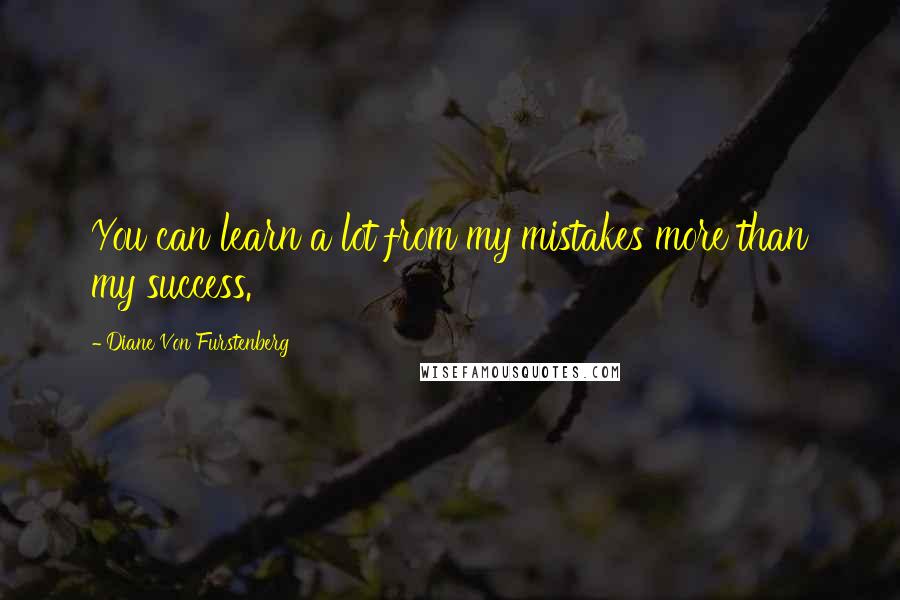 Diane Von Furstenberg Quotes: You can learn a lot from my mistakes more than my success.