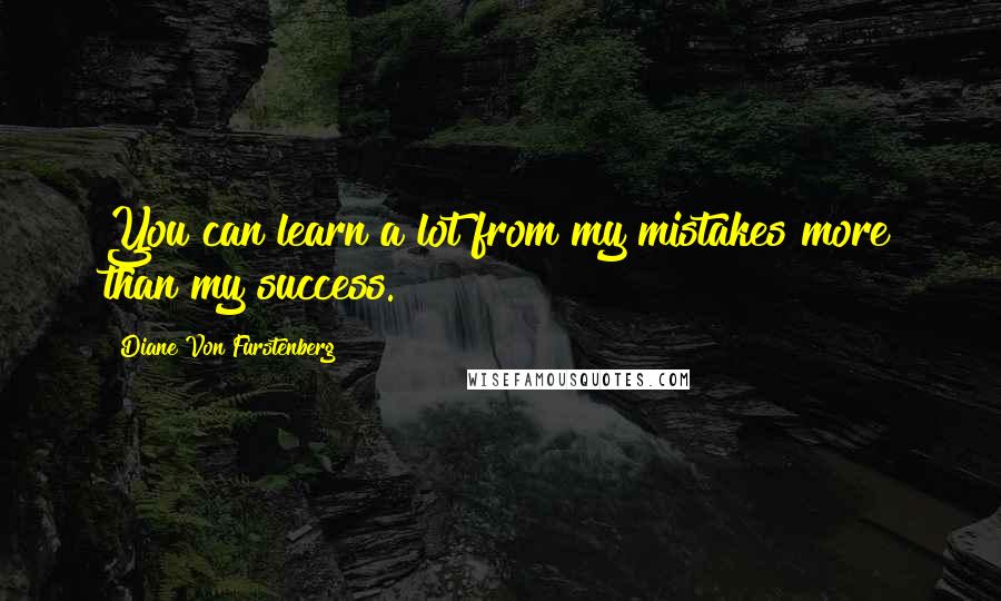 Diane Von Furstenberg Quotes: You can learn a lot from my mistakes more than my success.