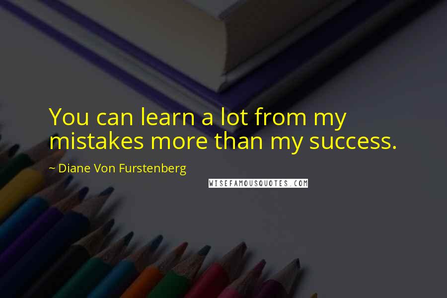 Diane Von Furstenberg Quotes: You can learn a lot from my mistakes more than my success.