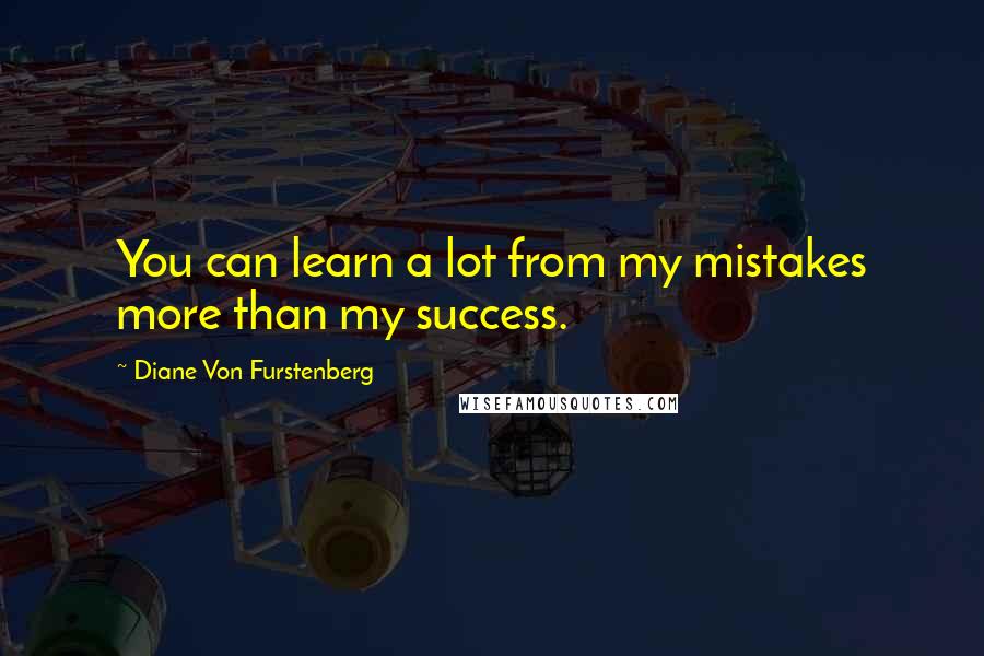 Diane Von Furstenberg Quotes: You can learn a lot from my mistakes more than my success.